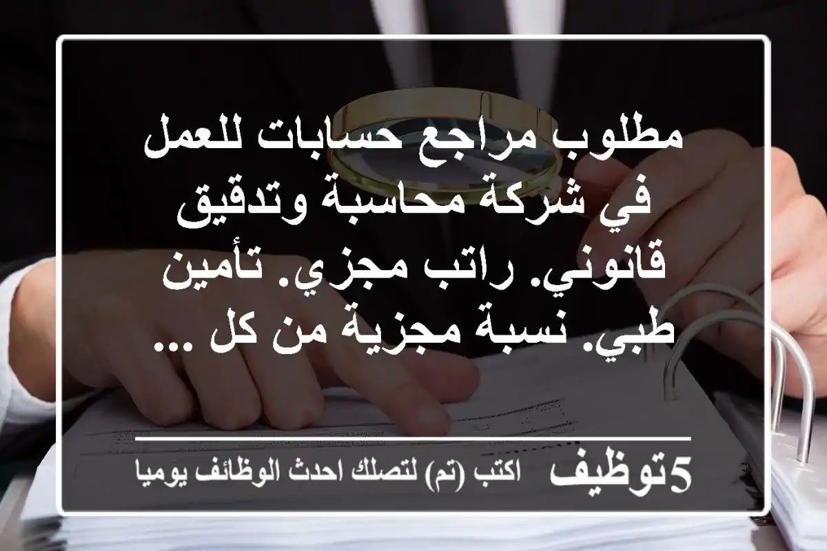 مطلوب مراجع حسابات للعمل في شركة محاسبة وتدقيق قانوني. راتب مجزي. تأمين طبي. نسبة مجزية من كل ...