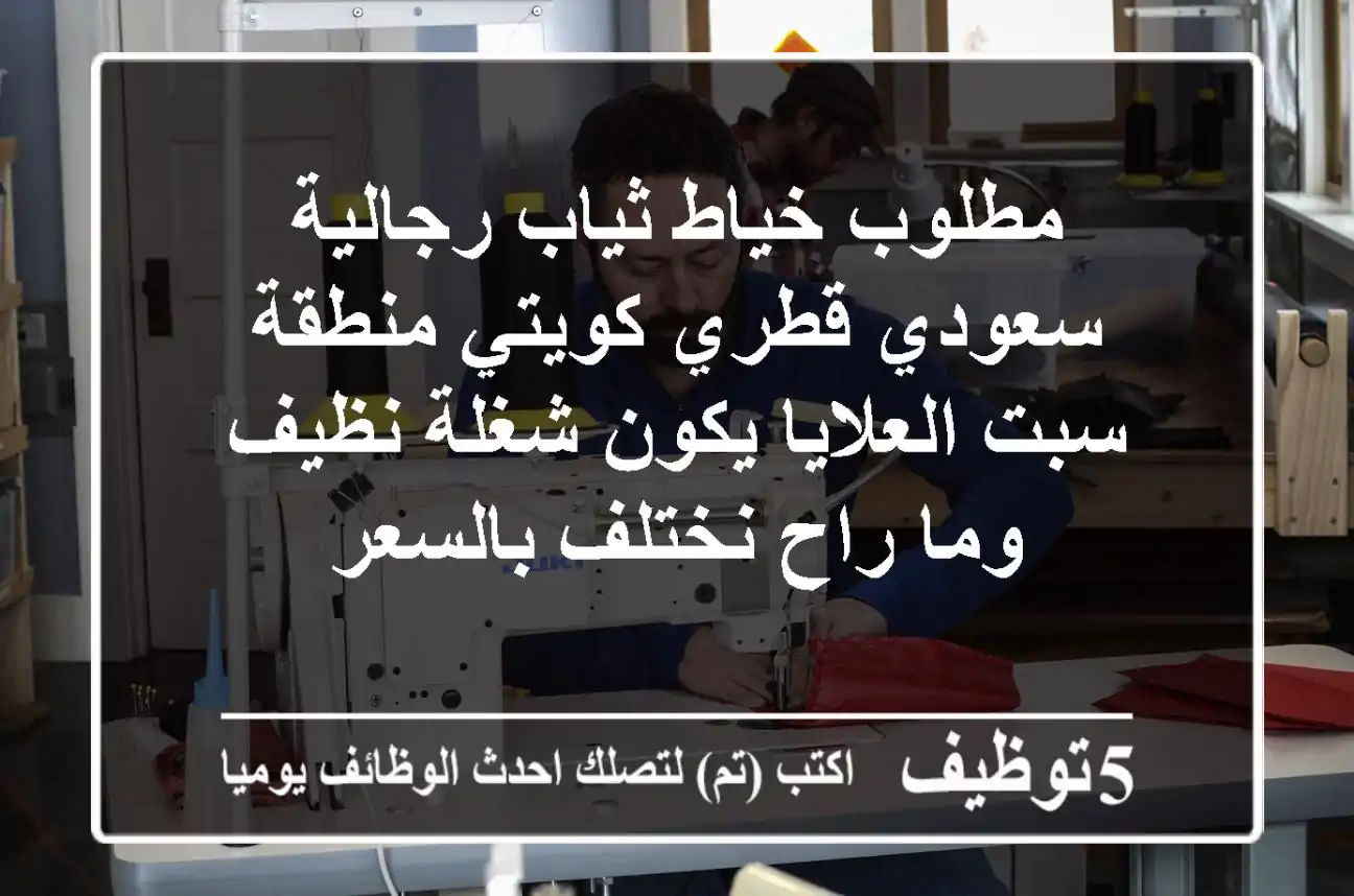 مطلوب خياط ثياب رجالية سعودي قطري كويتي منطقة سبت العلايا يكون شغلة نظيف وما راح نختلف بالسعر