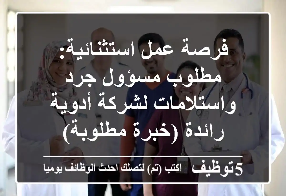 فرصة عمل استثنائية: مطلوب مسؤول جرد واستلامات لشركة أدوية رائدة (خبرة مطلوبة)