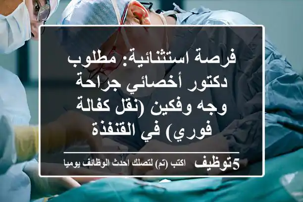 فرصة استثنائية: مطلوب دكتور أخصائي جراحة وجه وفكين (نقل كفالة فوري) في القنفذة