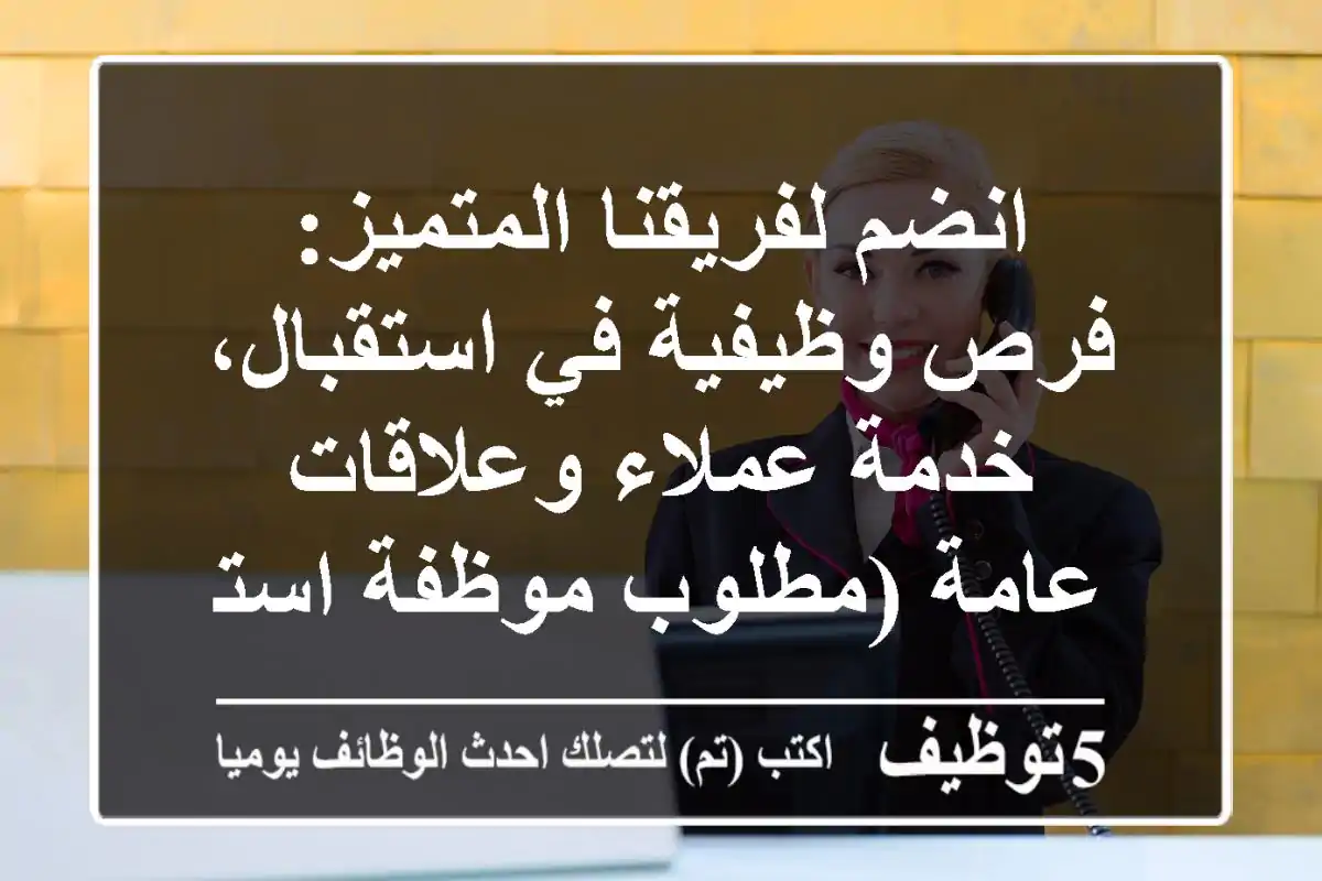 انضم لفريقنا المتميز: فرص وظيفية في استقبال، خدمة عملاء وعلاقات عامة (مطلوب موظفة استقبال)