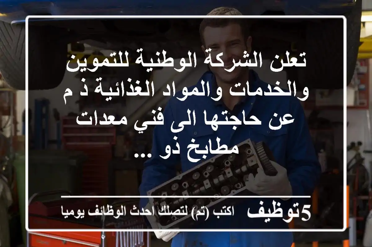 تعلن الشركة الوطنية للتموين والخدمات والمواد الغذائية ذ م عن حاجتها الى فني معدات مطابخ ذو ...