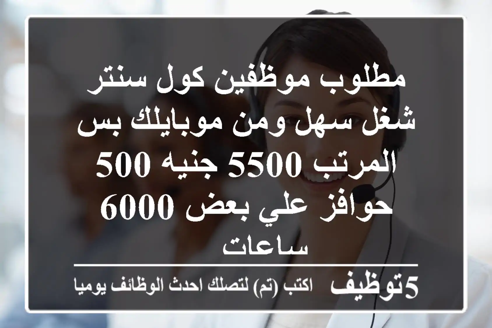 مطلوب موظفين كول سنتر - شغل سهل ومن موبايلك بس المرتب 5500 جنيه 500 حوافز علي بعض 6000 ساعات ...