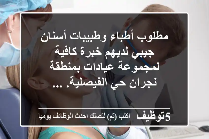 مطلوب أطباء وطبيبات أسنان جيبي لديهم خبرة كافية لمجموعة عيادات بمنطقة نجران حي الفيصلية. ...