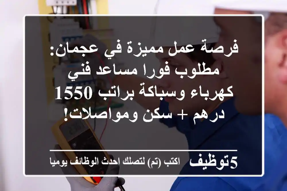 فرصة عمل مميزة في عجمان: مطلوب فورا مساعد فني كهرباء وسباكة براتب 1550 درهم + سكن ومواصلات!