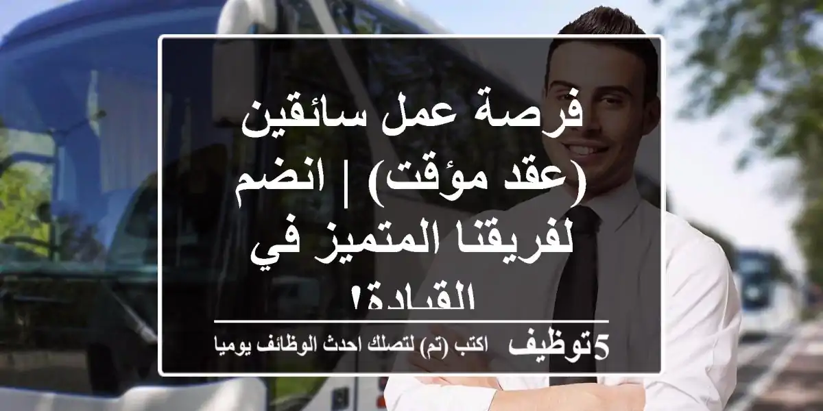 فرصة عمل سائقين (عقد مؤقت) | انضم لفريقنا المتميز في القيادة!