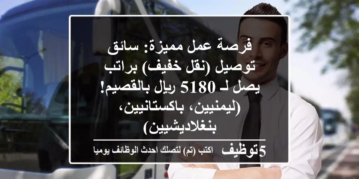 فرصة عمل مميزة: سائق توصيل (نقل خفيف) براتب يصل لـ 5180 ريال بالقصيم! (ليمنيين، باكستانيين، بنغلاديشيين)