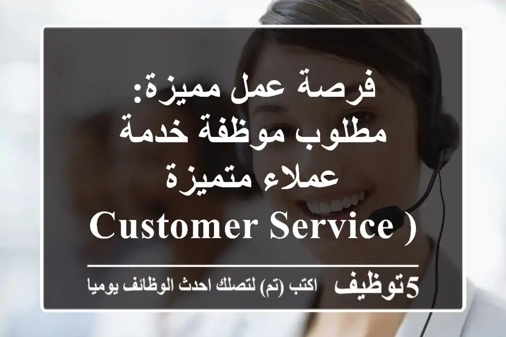 فرصة عمل مميزة: مطلوب موظفة خدمة عملاء متميزة (Customer Service Specialist) في عمّان