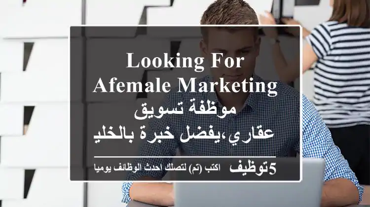 Looking for afemale Marketing موظفة تسويق عقاري،يفضل خبرة بالخليج ب