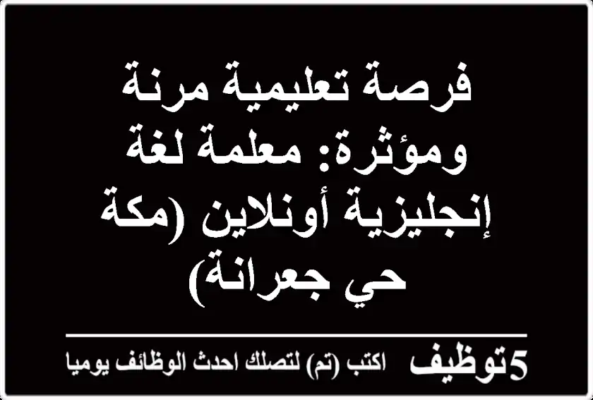 فرصة تعليمية مرنة ومؤثرة: معلمة لغة إنجليزية أونلاين (مكة - حي جعرانة)