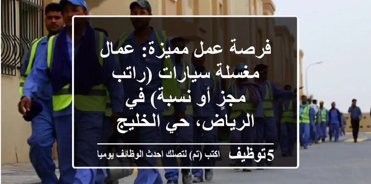 فرصة عمل مميزة: عمال مغسلة سيارات (راتب مجزٍ أو نسبة) في الرياض، حي الخليج