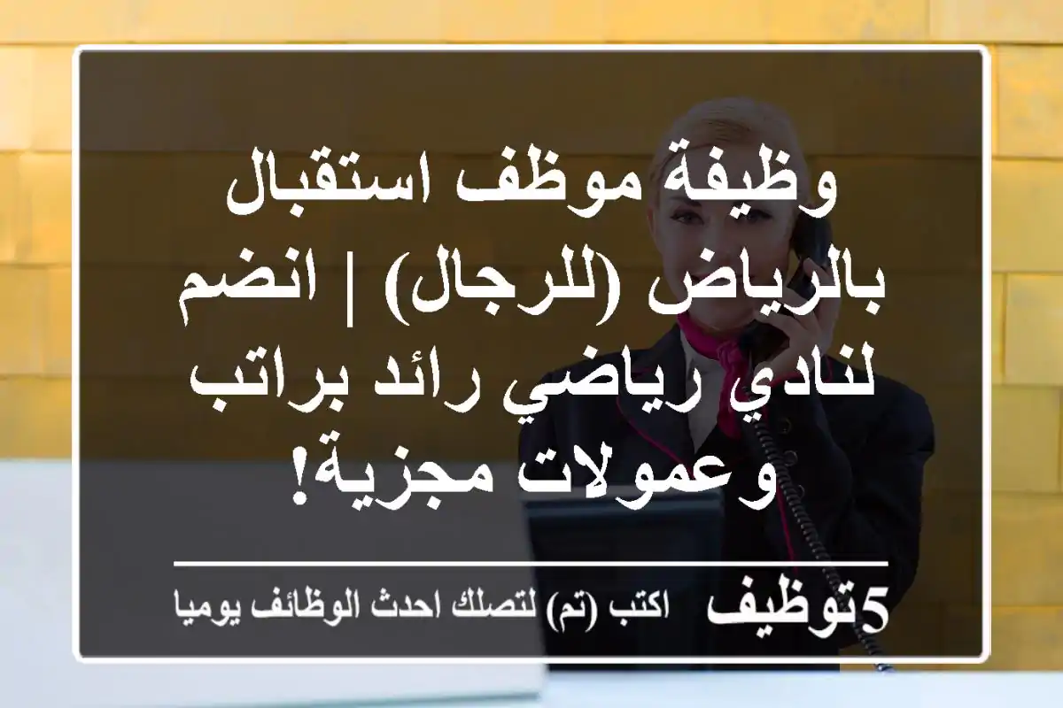 وظيفة موظف استقبال بالرياض (للرجال) | انضم لنادي رياضي رائد براتب وعمولات مجزية!