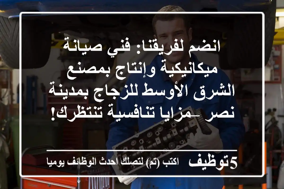 انضم لفريقنا: فني صيانة ميكانيكية وإنتاج بمصنع الشرق الأوسط للزجاج بمدينة نصر – مزايا تنافسية تنتظرك!