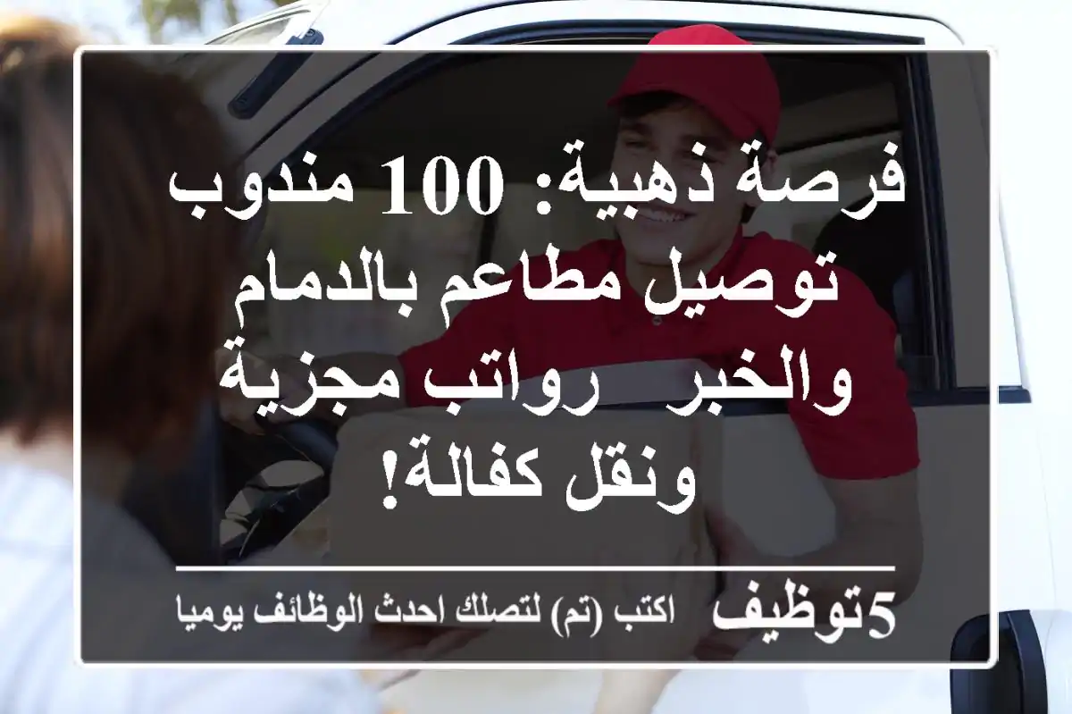 فرصة ذهبية: 100 مندوب توصيل مطاعم بالدمام والخبر - رواتب مجزية ونقل كفالة!