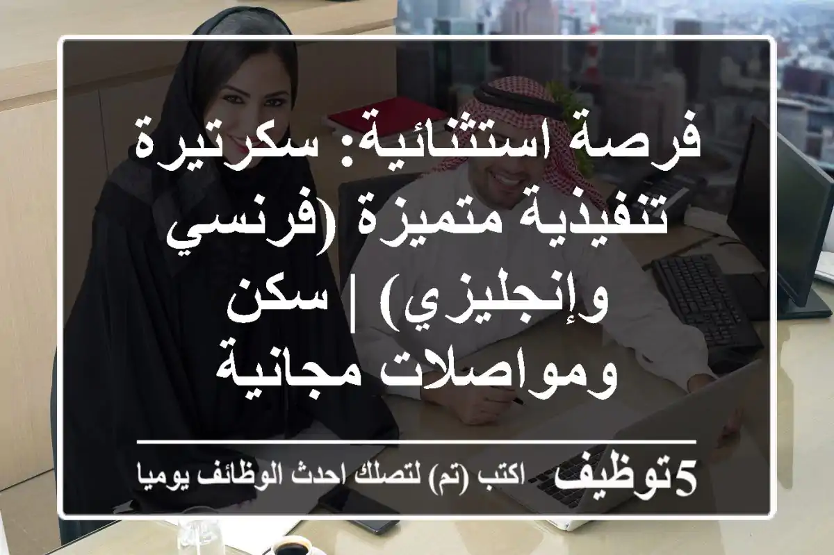 فرصة استثنائية: سكرتيرة تنفيذية متميزة (فرنسي وإنجليزي) | سكن ومواصلات مجانية