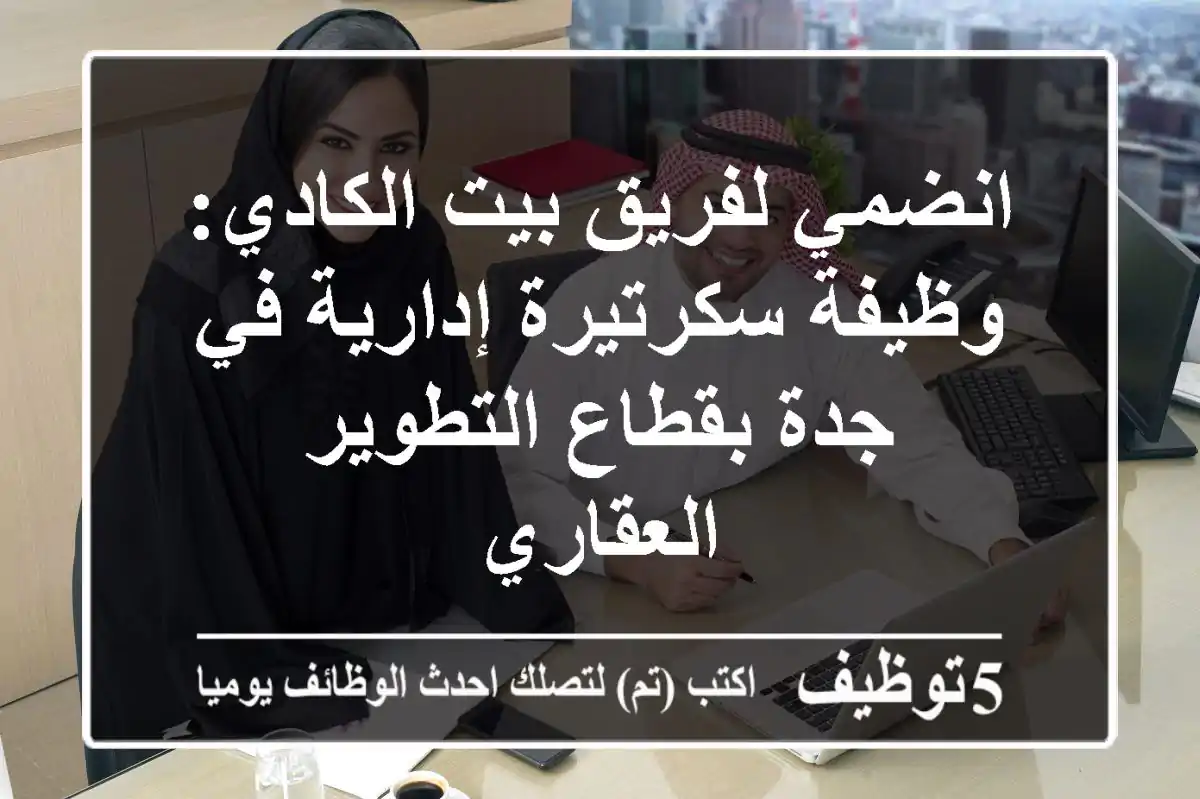انضمي لفريق بيت الكادي: وظيفة سكرتيرة إدارية في جدة بقطاع التطوير العقاري