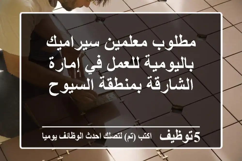 مطلوب معلمين سيراميك باليومية للعمل في إمارة الشارقة بمنطقة السيوح