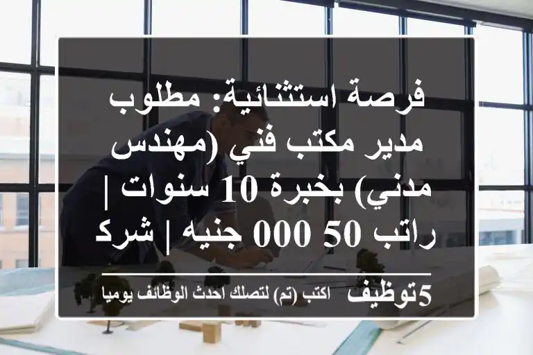 فرصة استثنائية: مطلوب مدير مكتب فني (مهندس مدني) بخبرة 10 سنوات | راتب 50,000 جنيه | شركة تطوير عقاري رائدة بالشيخ زايد