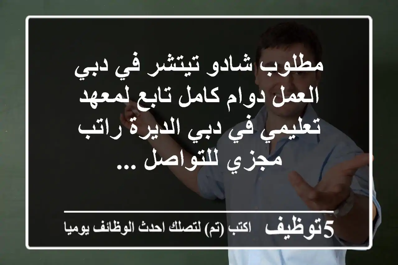 مطلوب شادو تيتشر في دبي العمل دوام كامل تابع لمعهد تعليمي في دبي الديرة راتب مجزي للتواصل ...