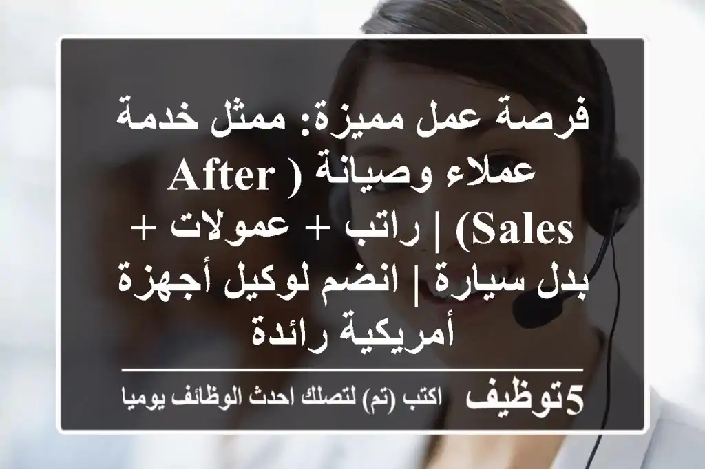 فرصة عمل مميزة: ممثل خدمة عملاء وصيانة (After-Sales) | راتب + عمولات + بدل سيارة | انضم لوكيل أجهزة أمريكية رائدة