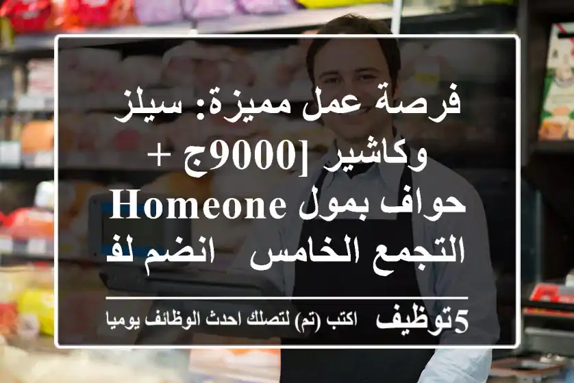 فرصة عمل مميزة: سيلز وكاشير [9000ج + حواف بمول HOMEONE التجمع الخامس - انضم لفريقنا!