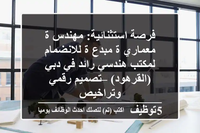 فرصة استثنائية: مهندس/ة معماري/ة مبدع/ة للانضمام لمكتب هندسي رائد في دبي (القرهود) – تصميم رقمي وتراخيص