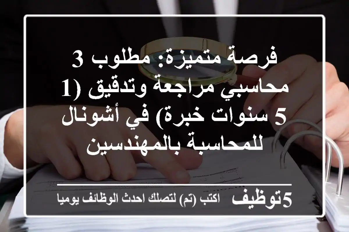 فرصة متميزة: مطلوب 3 محاسبي مراجعة وتدقيق (1-5 سنوات خبرة) في أشونال للمحاسبة بالمهندسين