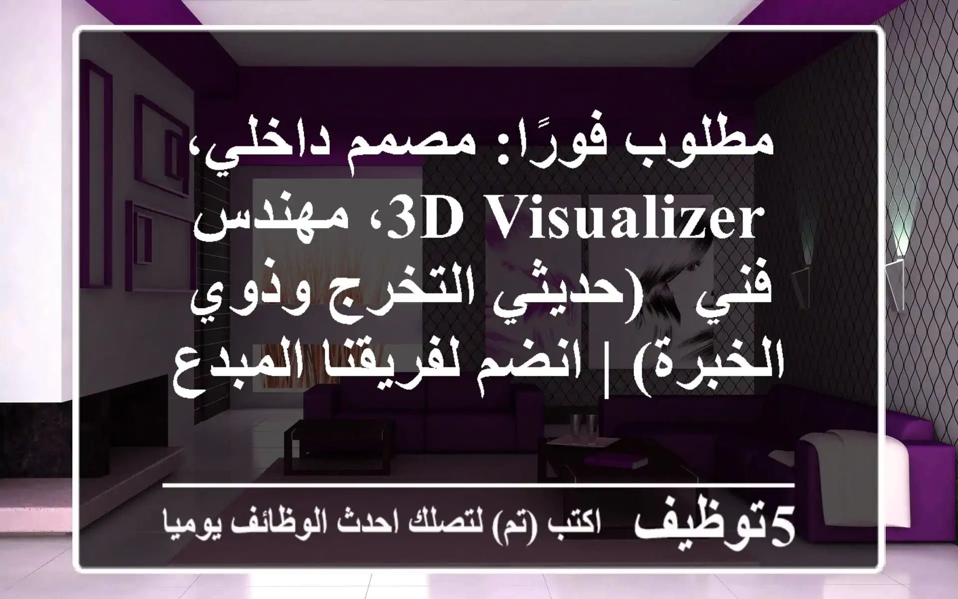 مطلوب فورًا: مصمم داخلي، 3D Visualizer، مهندس فني - (حديثي التخرج وذوي الخبرة) | انضم لفريقنا المبدع