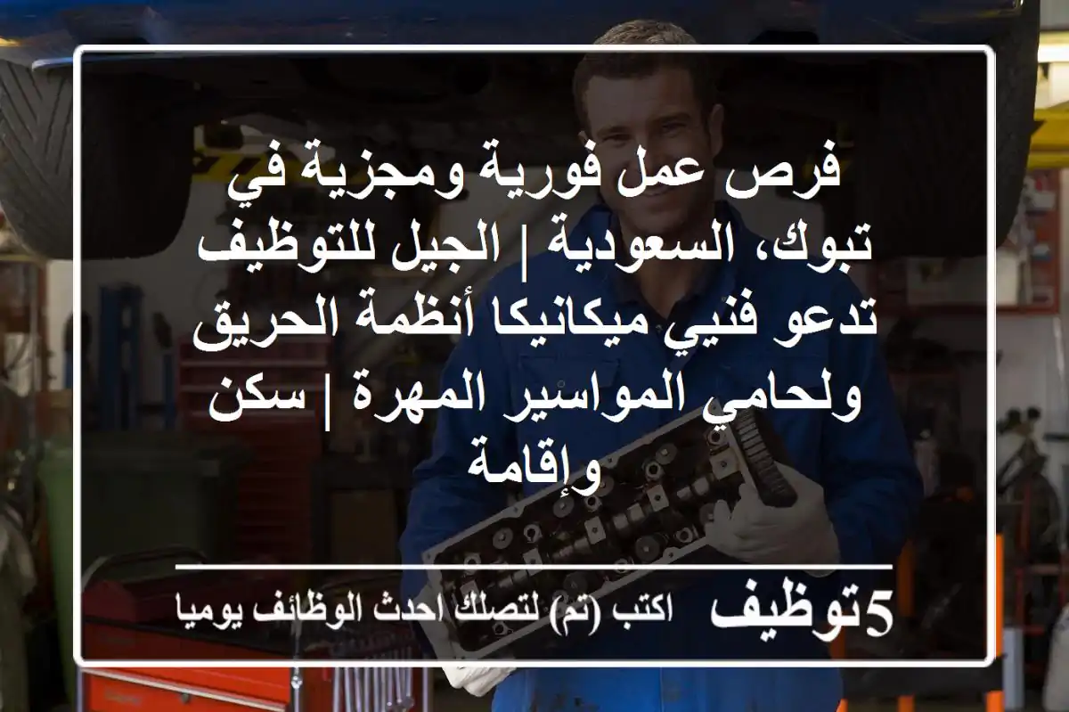 فرص عمل فورية ومجزية في تبوك، السعودية | الجيل للتوظيف تدعو فنيي ميكانيكا أنظمة الحريق ولحامي المواسير المهرة | سكن وإقامة