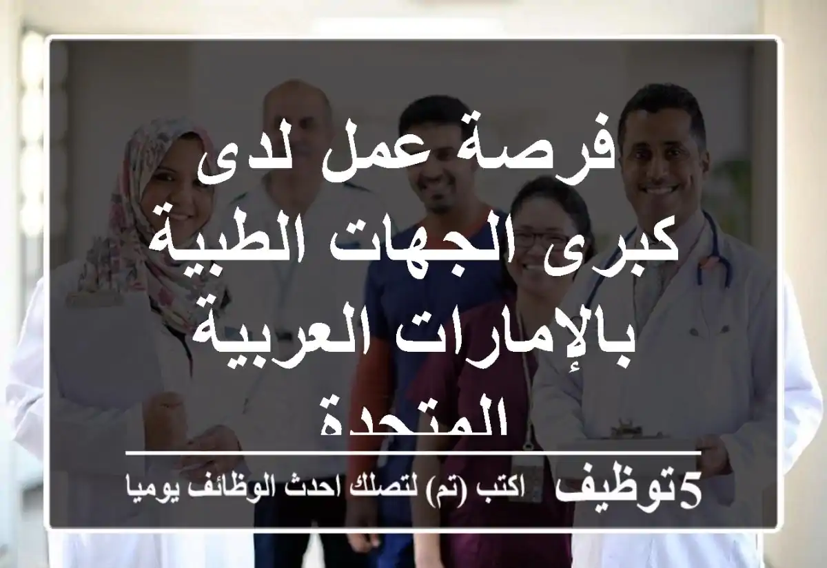 فرصة عمل  لدى كبرى الجهات الطبية بالإمارات العربية المتحدة