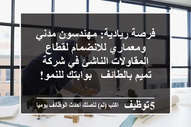 فرصة ريادية: مهندسون مدني ومعماري للانضمام لقطاع المقاولات الناشئ في شركة تميم بالطائف - بوابتك للنمو!