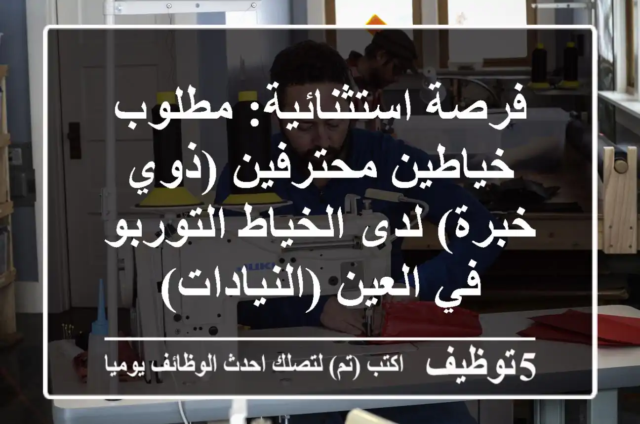 فرصة استثنائية: مطلوب خياطين محترفين (ذوي خبرة) لدى الخياط التوربو في العين (النيادات)
