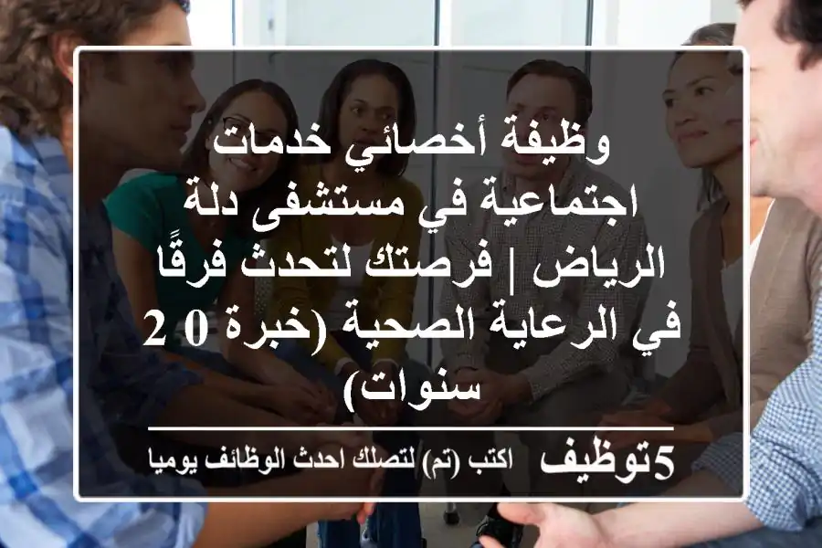 وظيفة أخصائي خدمات اجتماعية في مستشفى دلة الرياض | فرصتك لتحدث فرقًا في الرعاية الصحية (خبرة 0-2 سنوات)