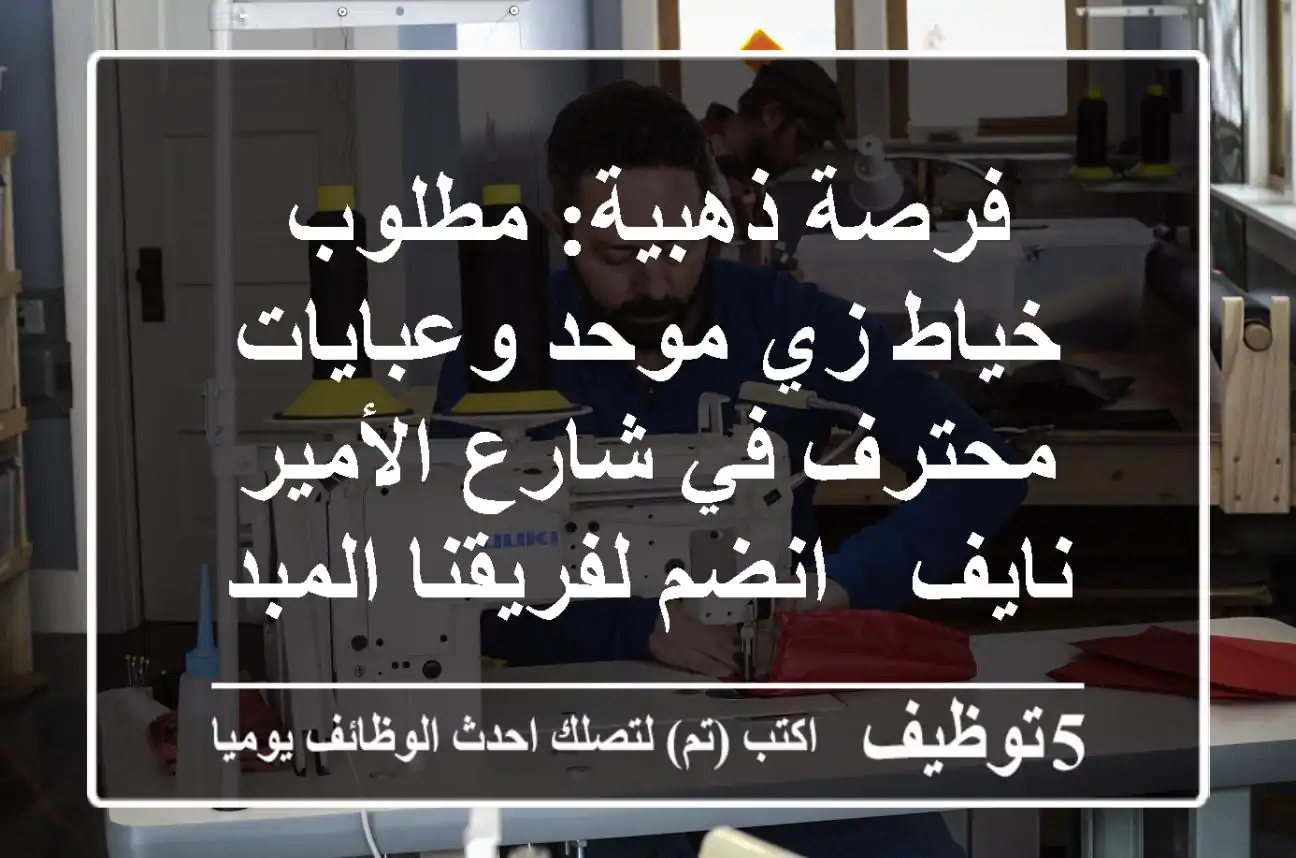 فرصة ذهبية: مطلوب خياط زي موحد وعبايات محترف في شارع الأمير نايف - انضم لفريقنا المبدع!