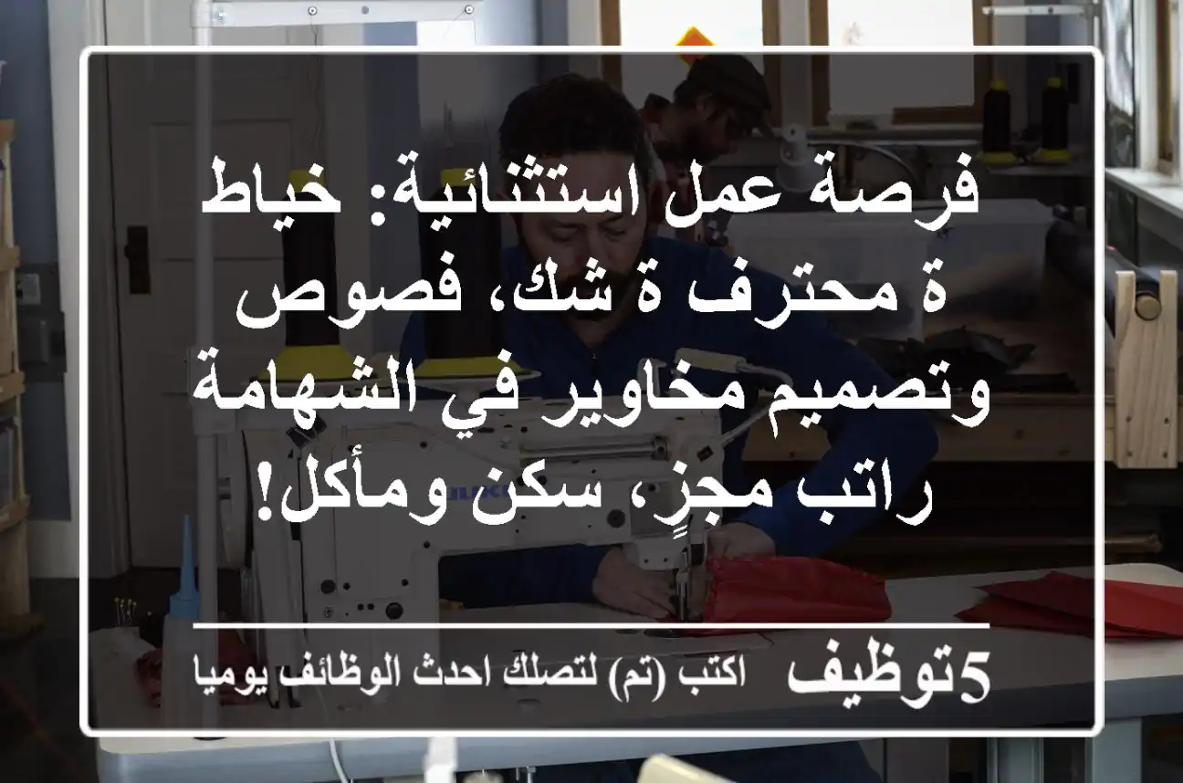 فرصة عمل استثنائية: خياط/ة محترف/ة شك، فصوص وتصميم مخاوير في الشهامة - راتب مجزٍ، سكن ومأكل!