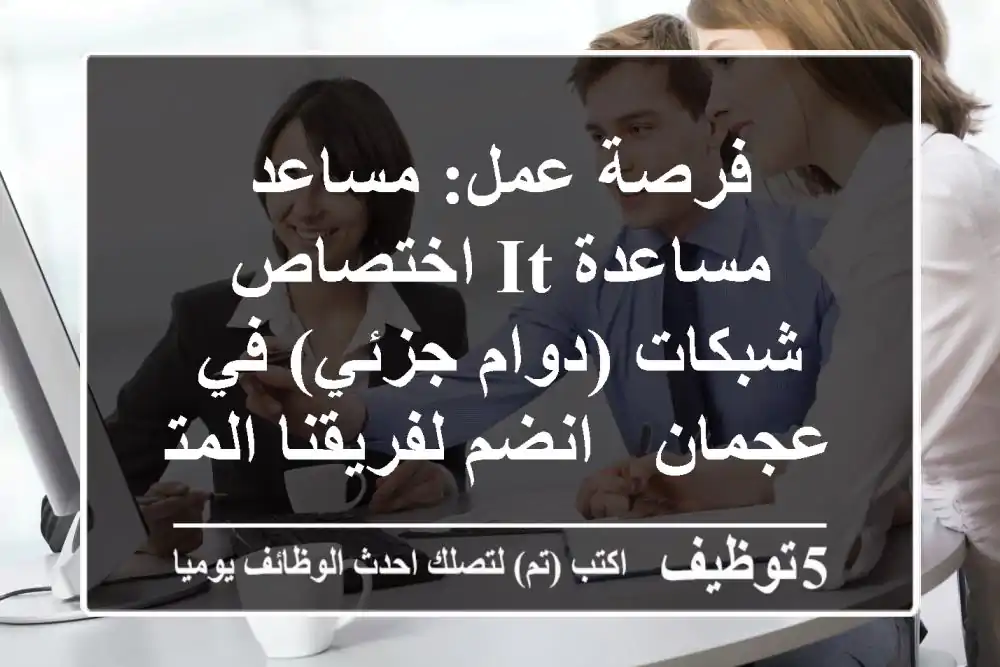 فرصة عمل: مساعد/مساعدة IT اختصاص شبكات (دوام جزئي) في عجمان - انضم لفريقنا المتميز!