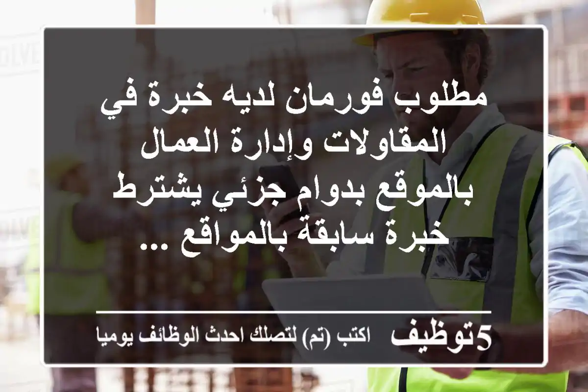 مطلوب فورمان لديه خبرة في المقاولات وإدارة العمال بالموقع بدوام جزئي يشترط خبرة سابقة بالمواقع ...
