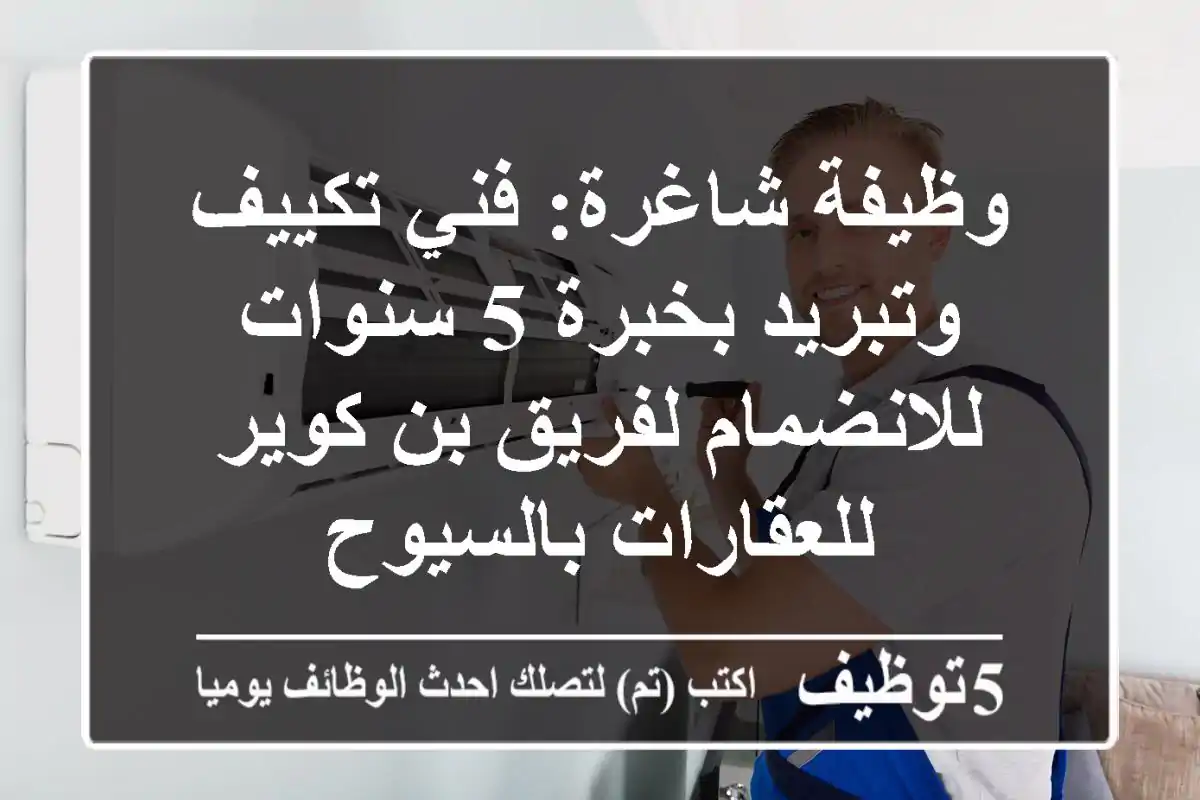 وظيفة شاغرة: فني تكييف وتبريد بخبرة 5 سنوات للانضمام لفريق بن كوير للعقارات بالسيوح