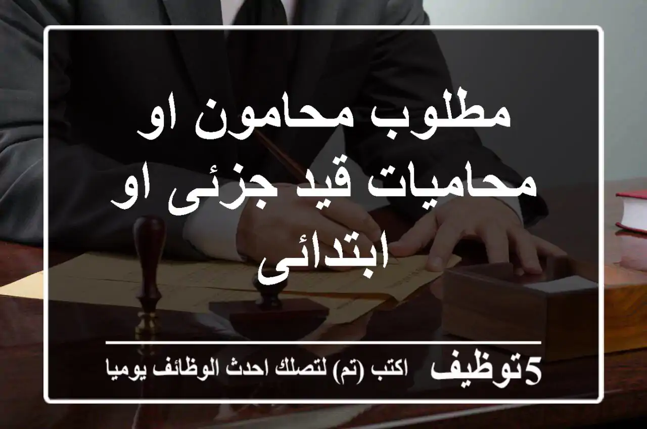 مطلوب محامون او محاميات قيد جزئى او ابتدائى