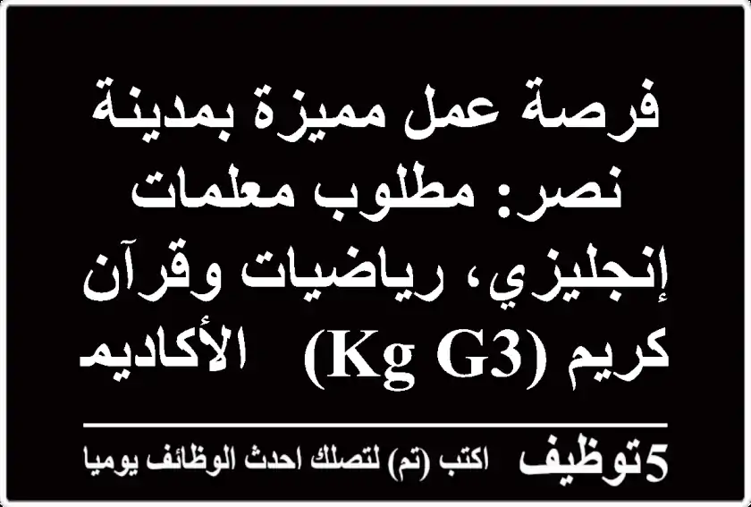 فرصة عمل مميزة بمدينة نصر: مطلوب معلمات إنجليزي، رياضيات وقرآن كريم (KG-G3) - الأكاديمية