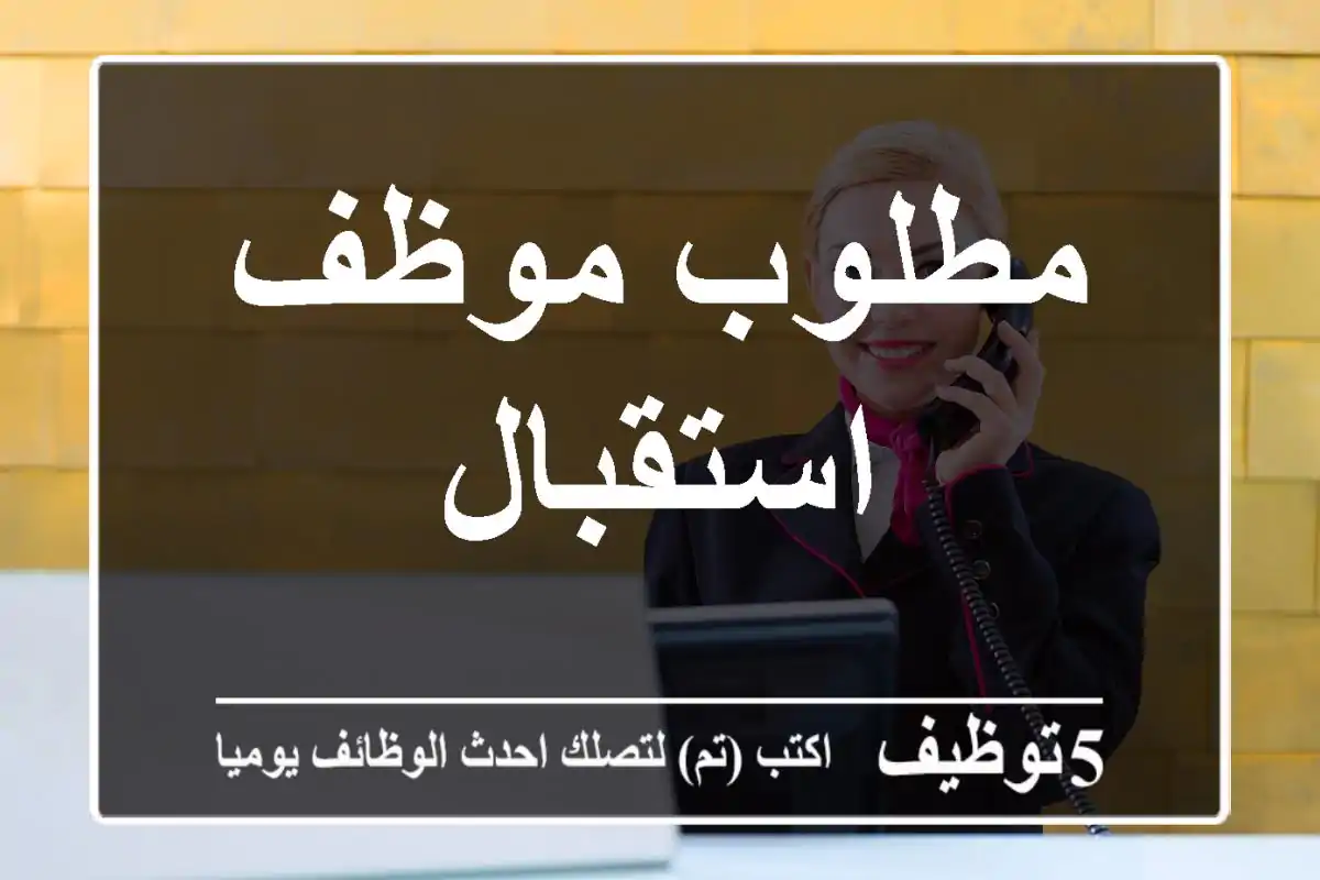 مطلوب موظف استقبال