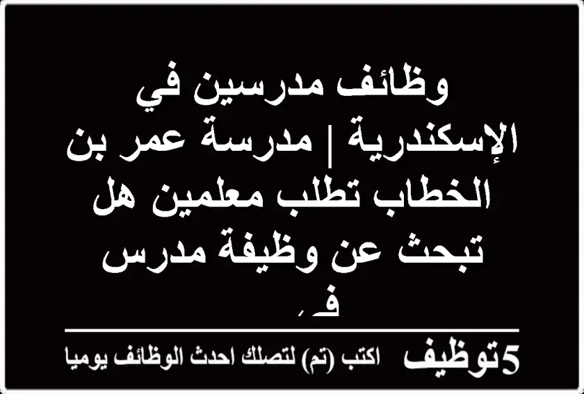 وظائف مدرسين في الإسكندرية | مدرسة عمر بن الخطاب تطلب معلمين هل تبحث عن وظيفة مدرس في ...