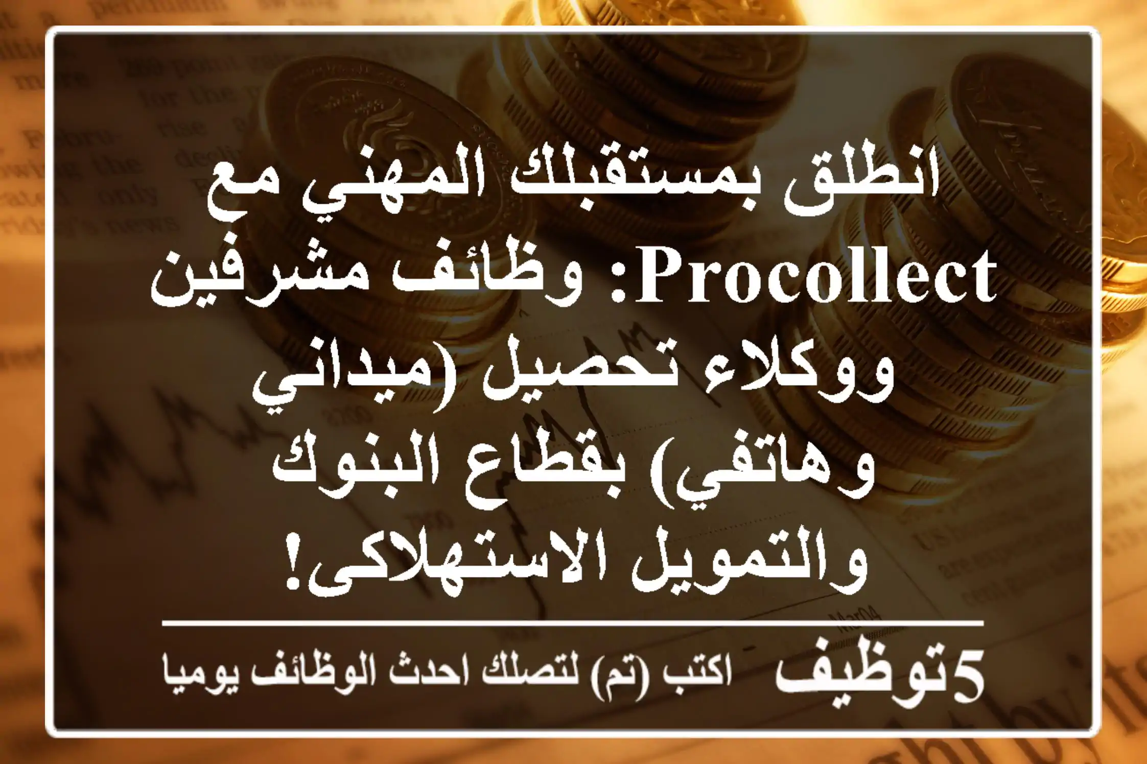 انطلق بمستقبلك المهني مع ProCollect: وظائف مشرفين ووكلاء تحصيل (ميداني وهاتفي) بقطاع البنوك والتمويل الاستهلاكي!