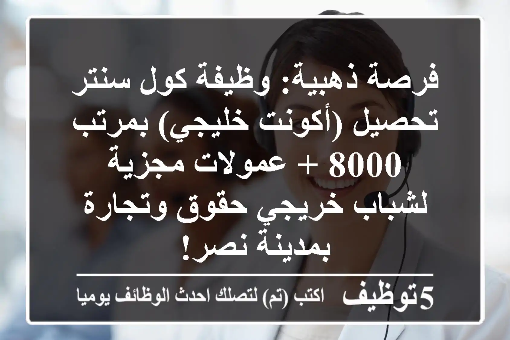 فرصة ذهبية: وظيفة كول سنتر تحصيل (أكونت خليجي) بمرتب 8000 + عمولات مجزية لشباب خريجي حقوق وتجارة بمدينة نصر!