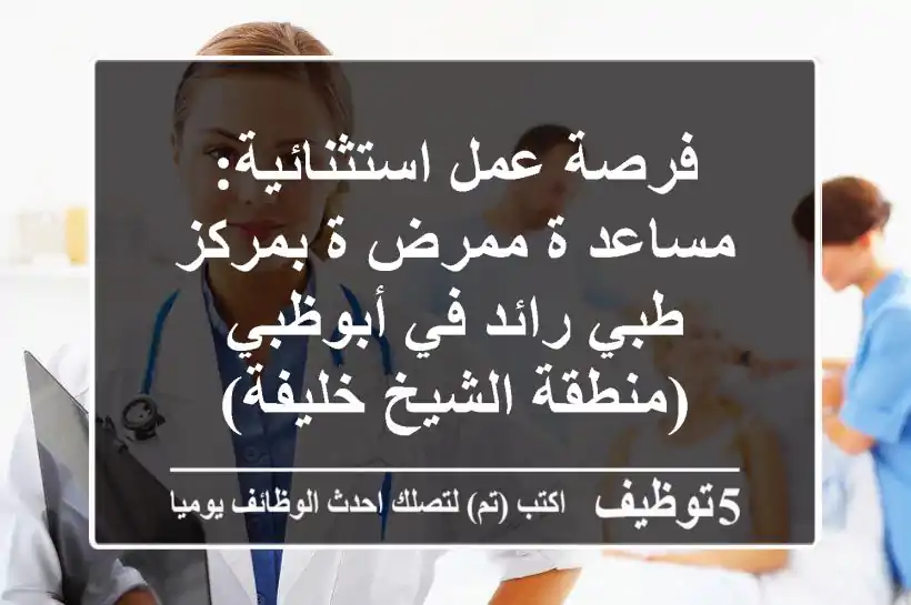 فرصة عمل استثنائية: مساعد/ة ممرض/ة بمركز طبي رائد في أبوظبي (منطقة الشيخ خليفة)