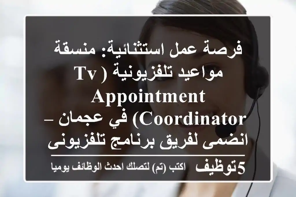 فرصة عمل استثنائية: منسقة مواعيد تلفزيونية (TV Appointment Coordinator) في عجمان – انضمي لفريق برنامج تلفزيوني رائد!