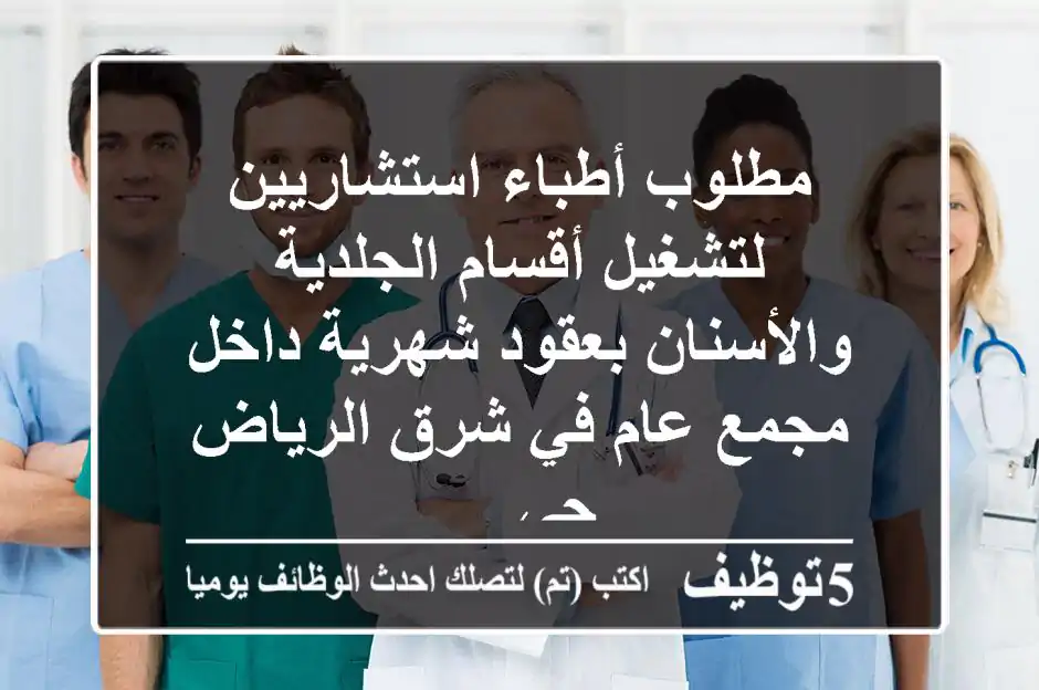 مطلوب أطباء استشاريين لتشغيل أقسام الجلدية والأسنان بعقود شهرية داخل مجمع عام في شرق الرياض حي ...