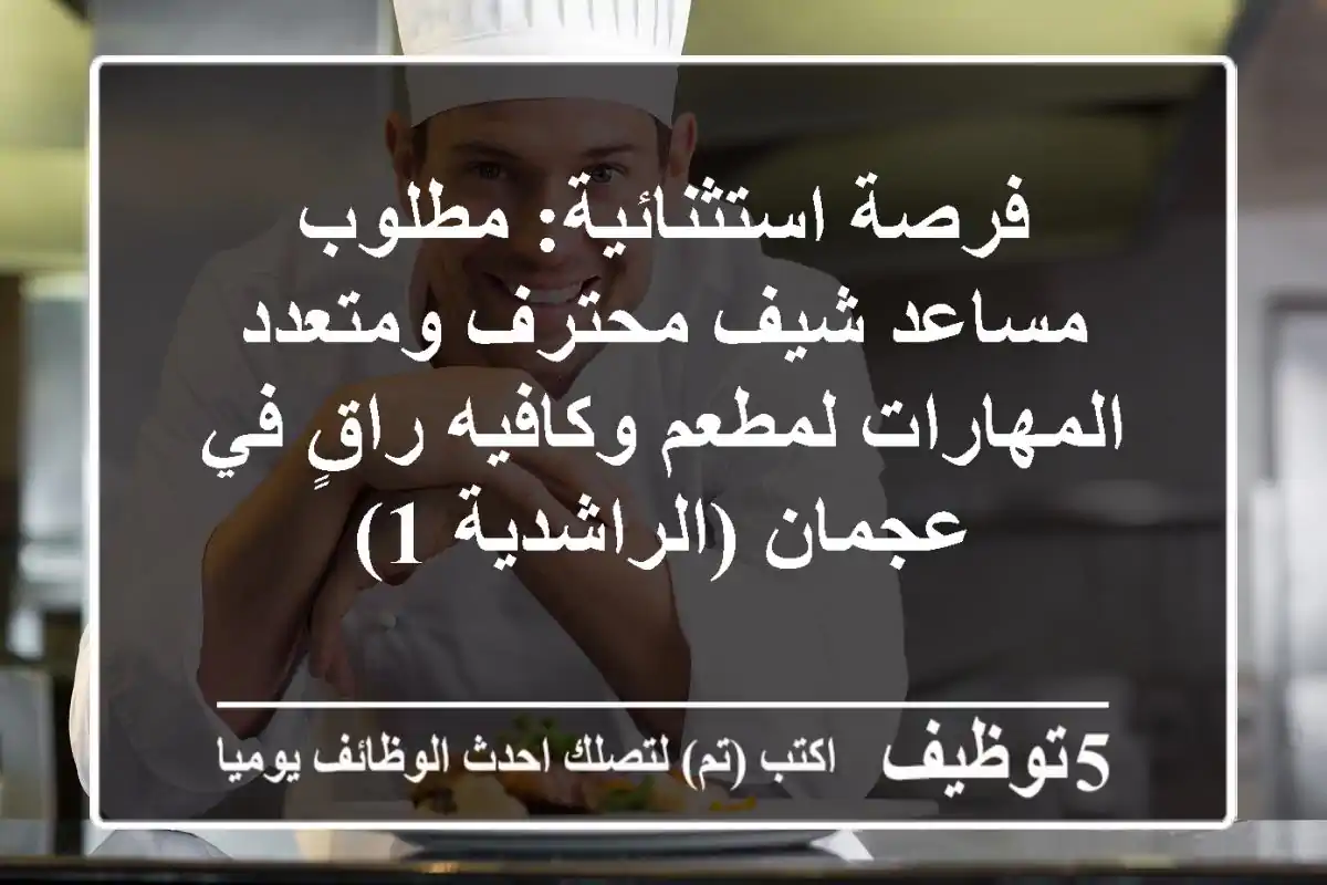 فرصة استثنائية: مطلوب مساعد شيف محترف ومتعدد المهارات لمطعم وكافيه راقٍ في عجمان (الراشدية 1)