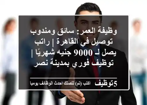 وظيفة العمر: سائق ومندوب توصيل في القاهرة | راتب يصل لـ 9000 جنيه شهريًا | توظيف فوري بمدينة نصر