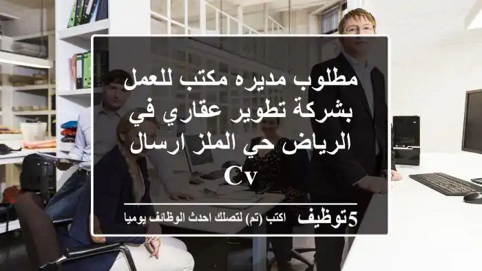 مطلوب مديره مكتب للعمل بشركة تطوير عقاري في الرياض حي الملز ارسال cv